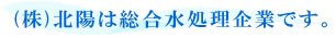 (株)北陽は総合水処理企業です。